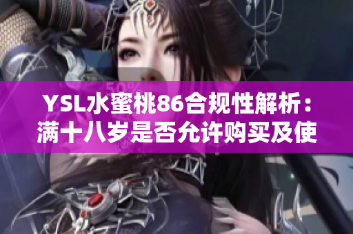 YSL水蜜桃86合规性解析：满十八岁是否允许购买及使用