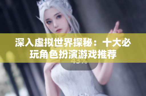 深入虚拟世界探秘：十大必玩角色扮演游戏推荐