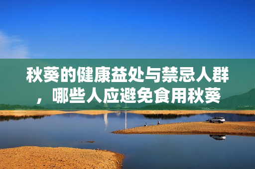 秋葵的健康益处与禁忌人群，哪些人应避免食用秋葵