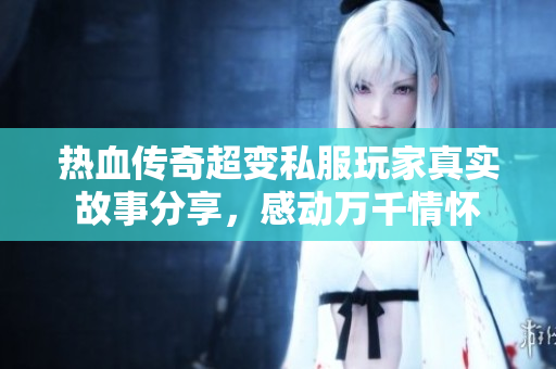 热血传奇超变私服玩家真实故事分享，感动万千情怀
