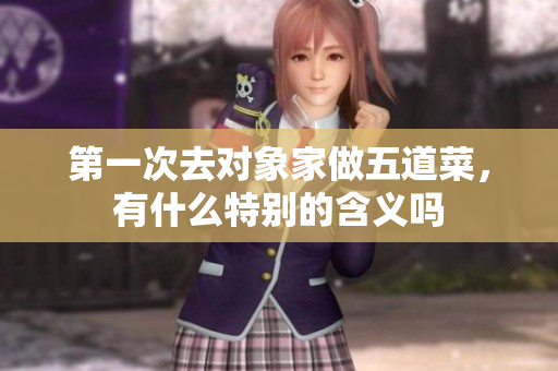 第一次去对象家做五道菜，有什么特别的含义吗