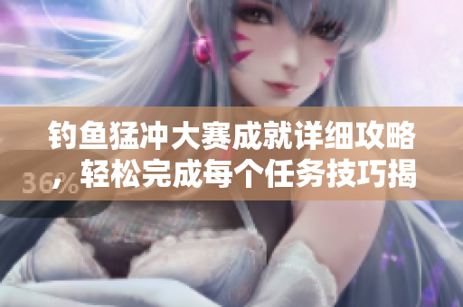 钓鱼猛冲大赛成就详细攻略，轻松完成每个任务技巧揭秘