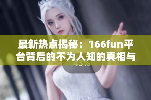 最新热点揭秘：166fun平台背后的不为人知的真相与黑料探讨