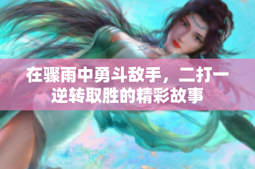 在骤雨中勇斗敌手，二打一逆转取胜的精彩故事