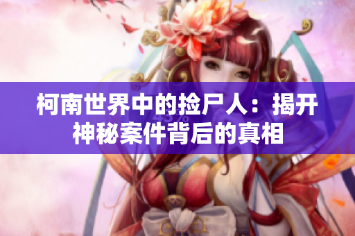 柯南世界中的捡尸人：揭开神秘案件背后的真相