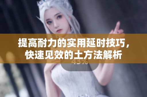 提高耐力的实用延时技巧，快速见效的土方法解析