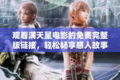 观看满天星电影的免费完整版链接，轻松畅享感人故事