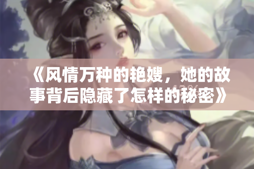 《风情万种的艳嫂，她的故事背后隐藏了怎样的秘密》