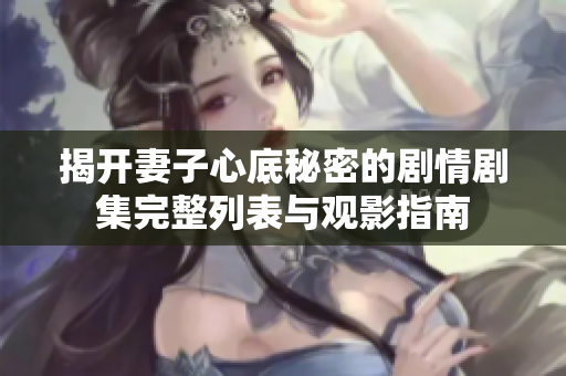 揭开妻子心底秘密的剧情剧集完整列表与观影指南