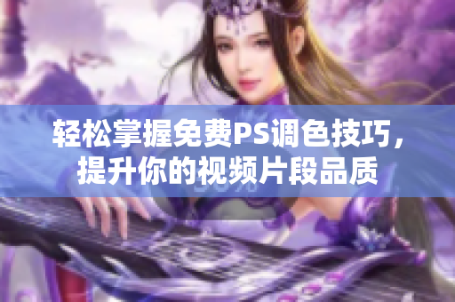 轻松掌握免费PS调色技巧，提升你的视频片段品质