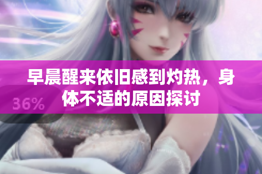 早晨醒来依旧感到灼热，身体不适的原因探讨