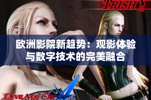 欧洲影院新趋势：观影体验与数字技术的完美融合