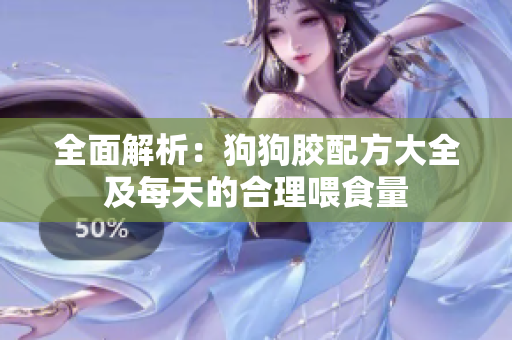 全面解析：狗狗胶配方大全及每天的合理喂食量