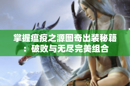 掌握瘟疫之源图奇出装秘籍：破败与无尽完美组合