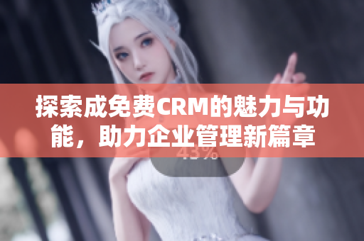 探索成免费CRM的魅力与功能，助力企业管理新篇章