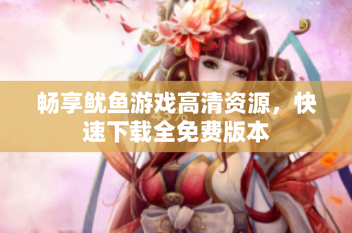 畅享鱿鱼游戏高清资源，快速下载全免费版本