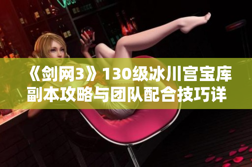 《剑网3》130级冰川宫宝库副本攻略与团队配合技巧详解