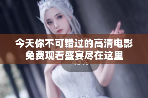 今天你不可错过的高清电影免费观看盛宴尽在这里