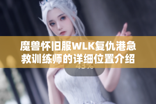 魔兽怀旧服WLK复仇港急救训练师的详细位置介绍