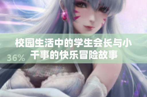 校园生活中的学生会长与小干事的快乐冒险故事