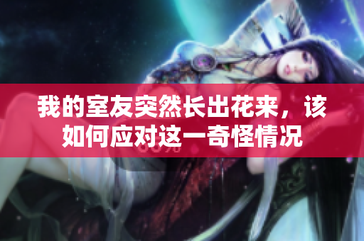 我的室友突然长出花来，该如何应对这一奇怪情况