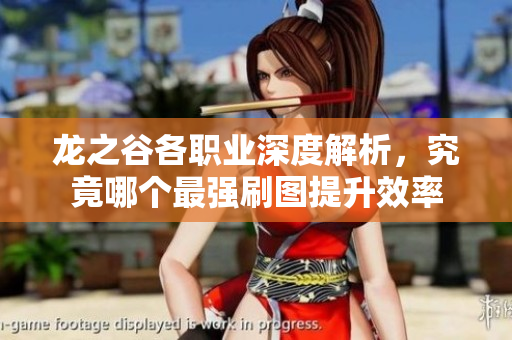 龙之谷各职业深度解析，究竟哪个最强刷图提升效率