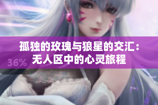孤独的玫瑰与狼星的交汇：无人区中的心灵旅程
