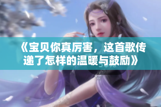 《宝贝你真厉害，这首歌传递了怎样的温暖与鼓励》