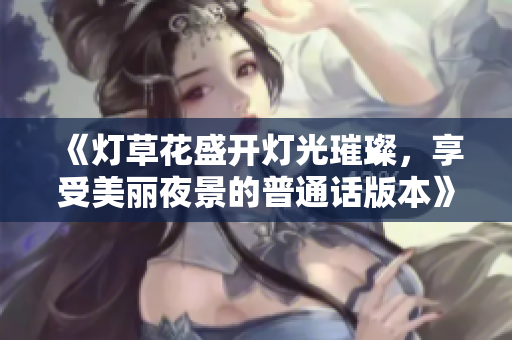 《灯草花盛开灯光璀璨，享受美丽夜景的普通话版本》
