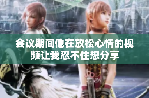 会议期间他在放松心情的视频让我忍不住想分享