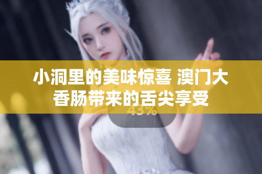 小洞里的美味惊喜 澳门大香肠带来的舌尖享受