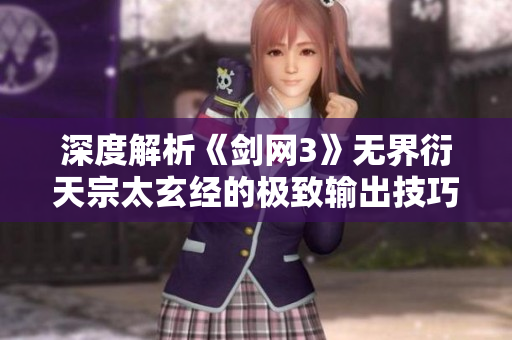 深度解析《剑网3》无界衍天宗太玄经的极致输出技巧与玩法攻略