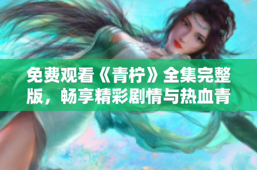 免费观看《青柠》全集完整版，畅享精彩剧情与热血青春