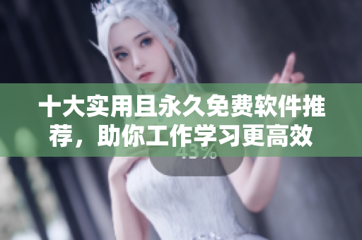 十大实用且永久免费软件推荐，助你工作学习更高效