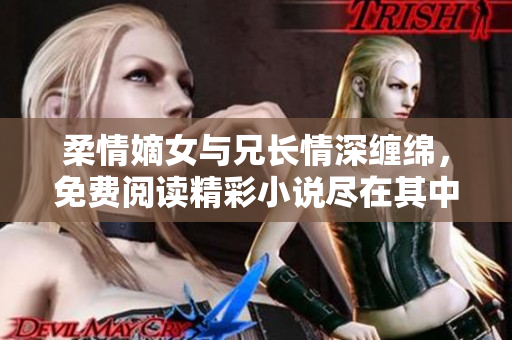 柔情嫡女与兄长情深缠绵，免费阅读精彩小说尽在其中