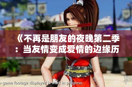 《不再是朋友的夜晚第二季：当友情变成爱情的边缘历程》
