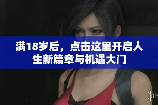 满18岁后，点击这里开启人生新篇章与机遇大门
