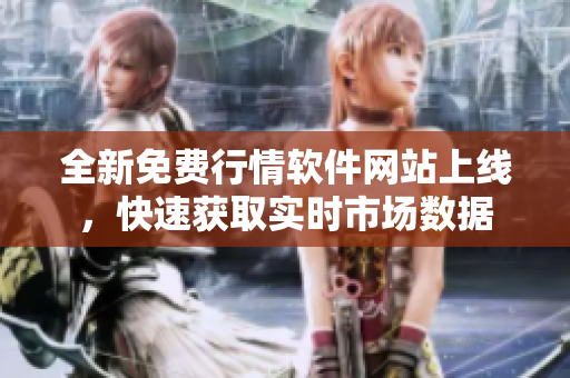 全新免费行情软件网站上线，快速获取实时市场数据