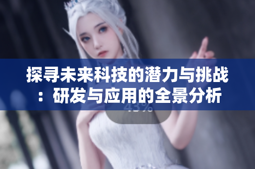 探寻未来科技的潜力与挑战：研发与应用的全景分析