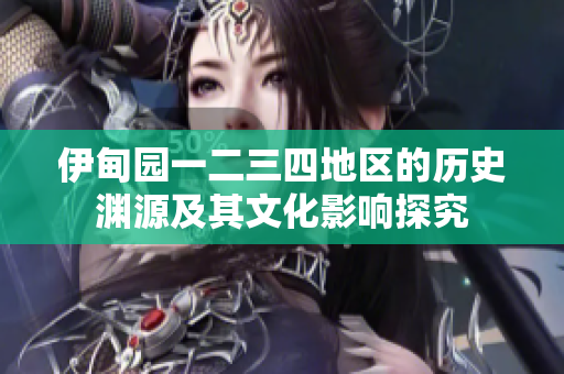 伊甸园一二三四地区的历史渊源及其文化影响探究