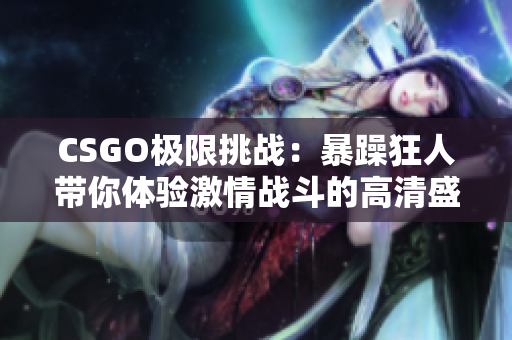 CSGO极限挑战：暴躁狂人带你体验激情战斗的高清盛宴