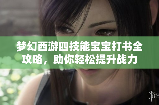 梦幻西游四技能宝宝打书全攻略，助你轻松提升战力