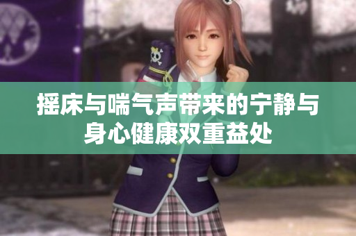 摇床与喘气声带来的宁静与身心健康双重益处