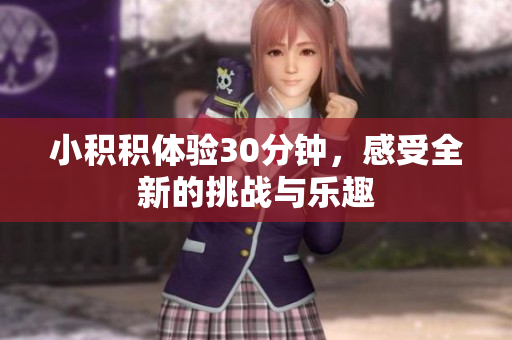 小积积体验30分钟，感受全新的挑战与乐趣