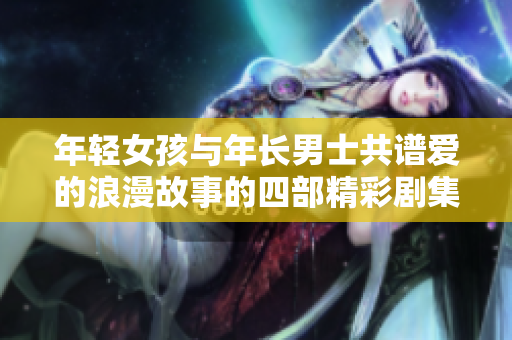 年轻女孩与年长男士共谱爱的浪漫故事的四部精彩剧集