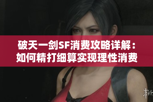 破天一剑SF消费攻略详解：如何精打细算实现理性消费