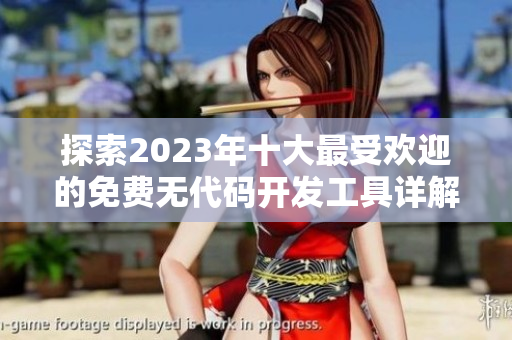 探索2023年十大最受欢迎的免费无代码开发工具详解