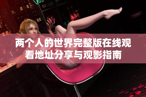 两个人的世界完整版在线观看地址分享与观影指南