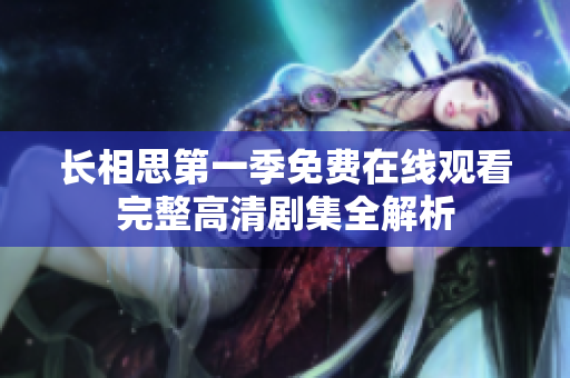 长相思第一季免费在线观看完整高清剧集全解析