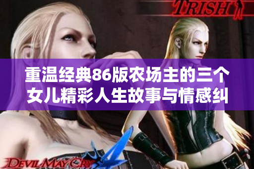 重温经典86版农场主的三个女儿精彩人生故事与情感纠葛